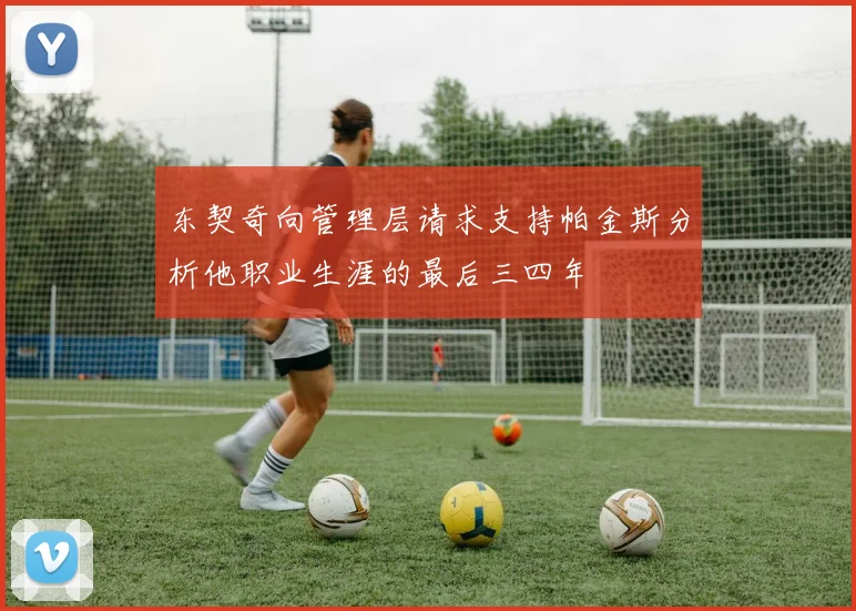 东契奇向管理层请求支持帕金斯分析他职业生涯的最后三四年