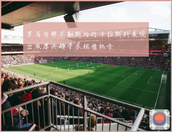 罗马与那不勒斯均对卡拉斯科表现出浓厚兴趣寻求租借机会