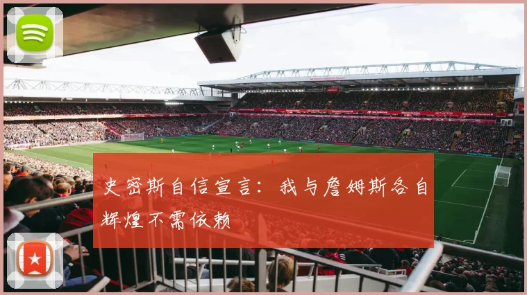 史密斯自信宣言：我与詹姆斯各自辉煌不需依赖