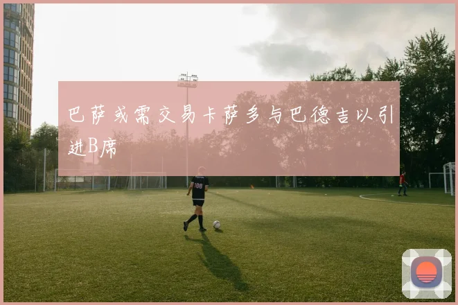 巴萨或需交易卡萨多与巴德吉以引进B席