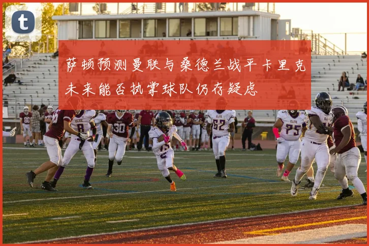 萨顿预测曼联与桑德兰战平卡里克未来能否执掌球队仍存疑虑