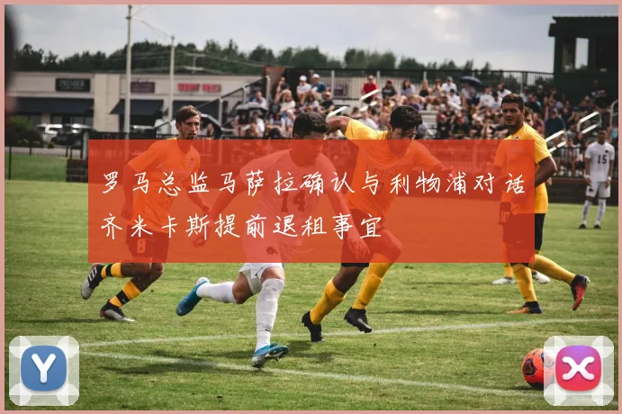 罗马总监马萨拉确认与利物浦对话齐米卡斯提前退租事宜